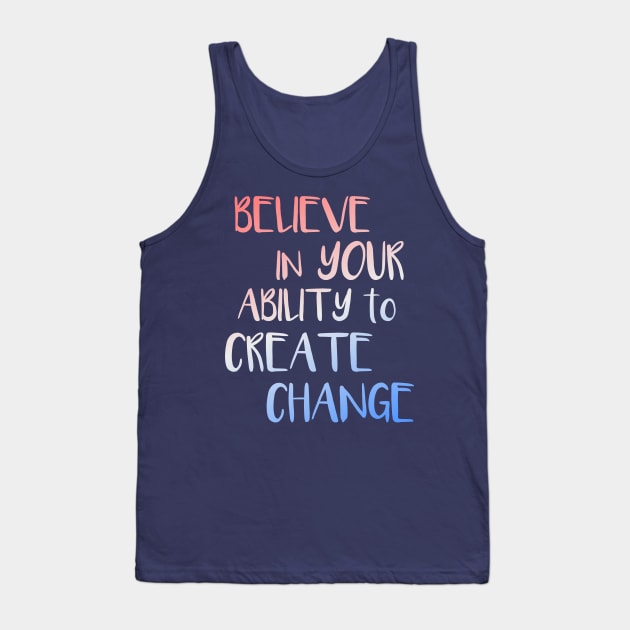 Believe In Your Ability to Create Change Inspirational Quote Tank Top by LacaDesigns